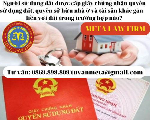 Người sử dụng đất được cấp giấy chứng nhận quyền sử dụng đất, quyền sở hữu nhà ở và tài sản khác gắn liền với đất trong trường hợp nào?