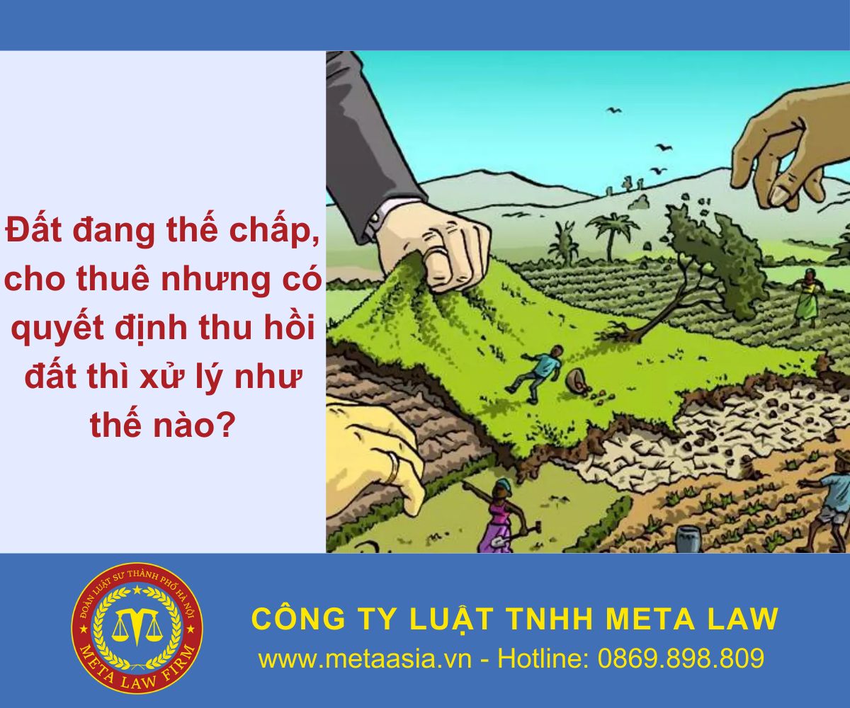 Đất đang thế chấp, cho thuê nhưng có quyết định thu hồi đất thì xử lý như thế nào?